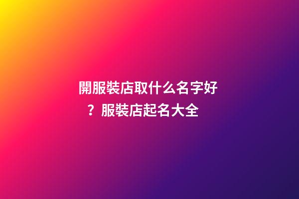 開服裝店取什么名字好？服裝店起名大全